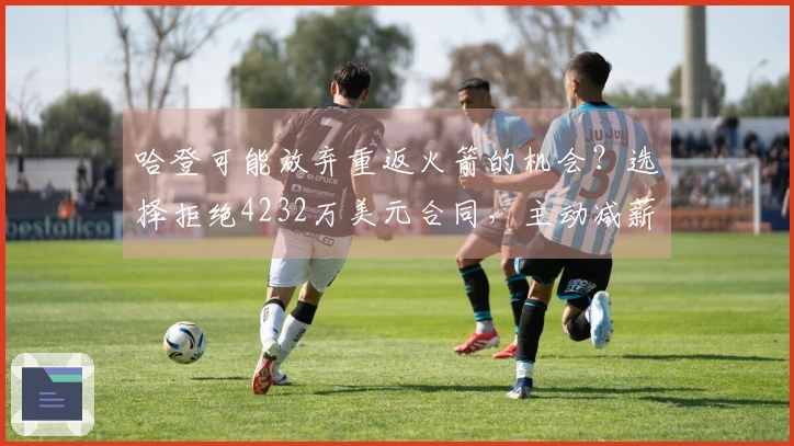 哈登可能放弃重返火箭的机会？选择拒绝4232万美元合同，主动减薪留队骑士。